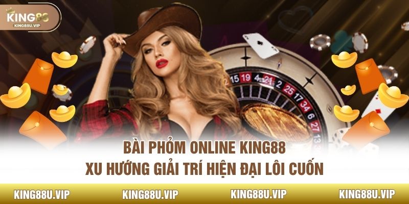 Bài Phỏm Online KING88 - Xu Hướng Giải Trí Hiện Đại Lôi Cuốn