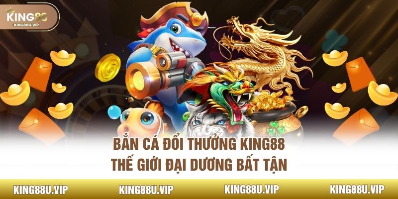 Bắn Cá Đổi Thưởng KING88 - Thế Giới Đại Dương Bất Tận