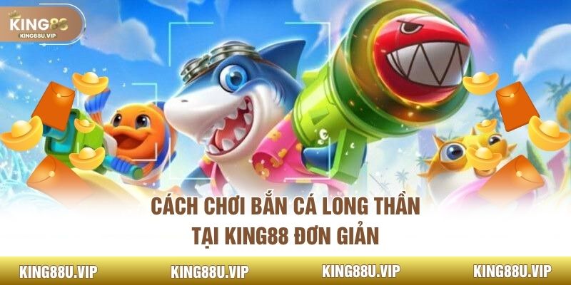 Cách chơi bắn cá Long Thần tại King88 đơn giản