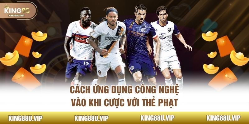 Cách ứng dụng công nghệ vào khi cược với thẻ phạt