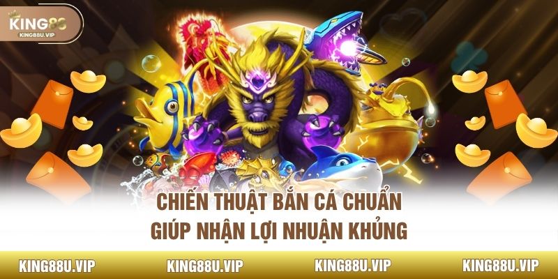 Chiến thuật bắn cá chuẩn giúp nhận lợi nhuận khủng