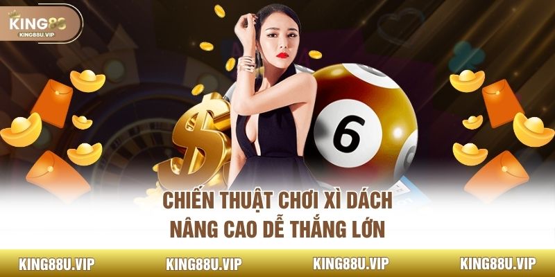 Chiến thuật chơi xì dách nâng cao dễ thắng lớn