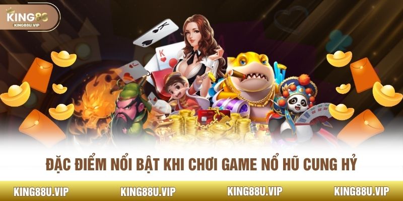 Đặc điểm nổi bật khi chơi game nổ hũ cung hỷ