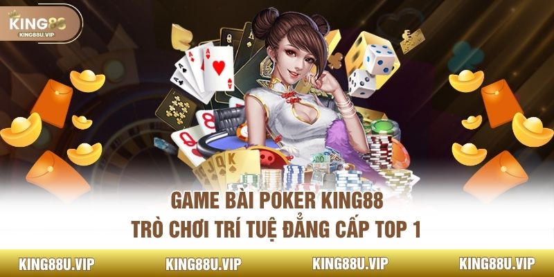 Game Bài Poker KING88 - Trò Chơi Trí Tuệ Đẳng Cấp Top 1