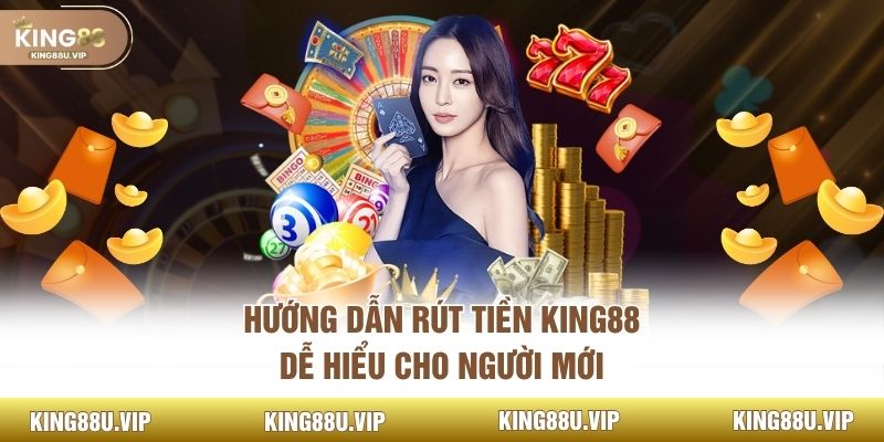 Hướng dẫn rút tiền KING88 dễ hiểu cho người mới