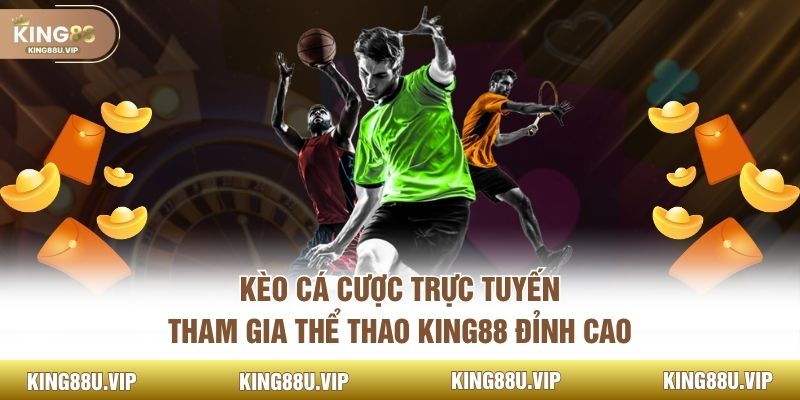 Kèo Cá Cược Trực Tuyến - Tham Gia Thể Thao King88 Đỉnh Cao