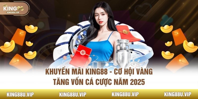 Khuyến Mãi King88 - Cơ Hội Vàng Tăng Vốn Cá Cược Năm 2025