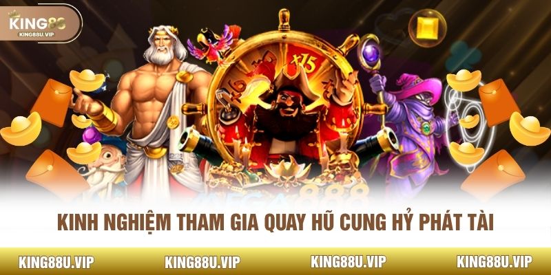 Kinh nghiệm tham gia quay hũ cung hỷ phát tài