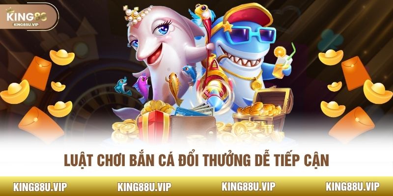 Luật chơi bắn cá đổi thưởng dễ tiếp cận