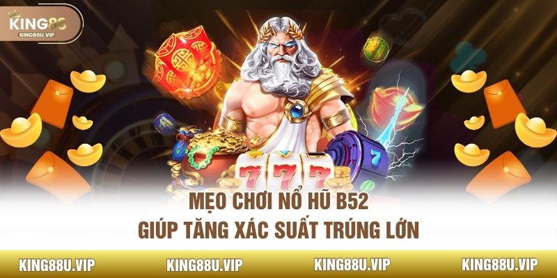 Mẹo chơi nổ hũ B52 giúp tăng xác suất trúng lớn