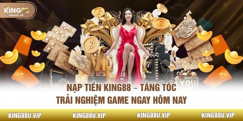 Nạp Tiền King88 – Tăng Tốc Trải Nghiệm Game Ngay Hôm Nay