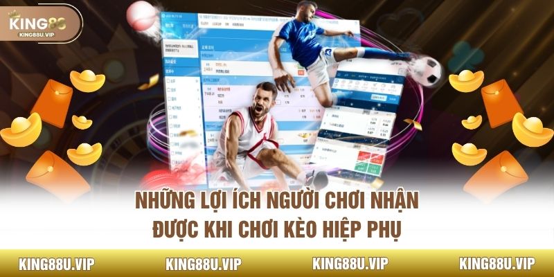 Những lợi ích người chơi nhận được khi chơi kèo hiệp phụ
