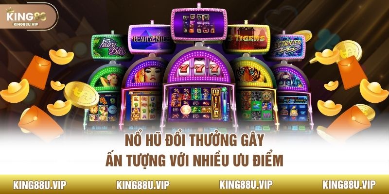 Nổ hũ đổi thưởng gây ấn tượng với nhiều ưu điểm