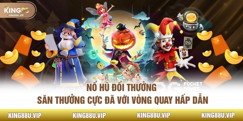 Nổ Hũ Đổi Thưởng - Săn Thưởng Cực Đã Với Vòng Quay Hấp Dẫn