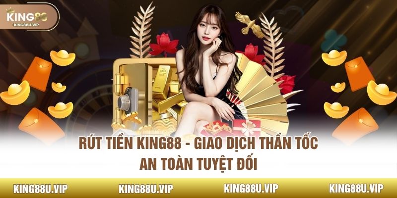 Rút Tiền King88 - Giao Dịch Thần Tốc, An Toàn Tuyệt Đối