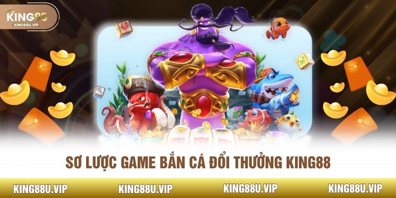 Sơ lược game bắn cá đổi thưởng KING88