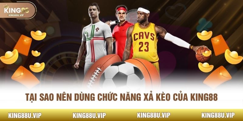 Tại sao nên dùng chức năng xả kèo của KING88