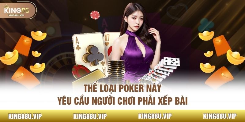 Thể loại poker này yêu cầu người chơi phải xếp bài