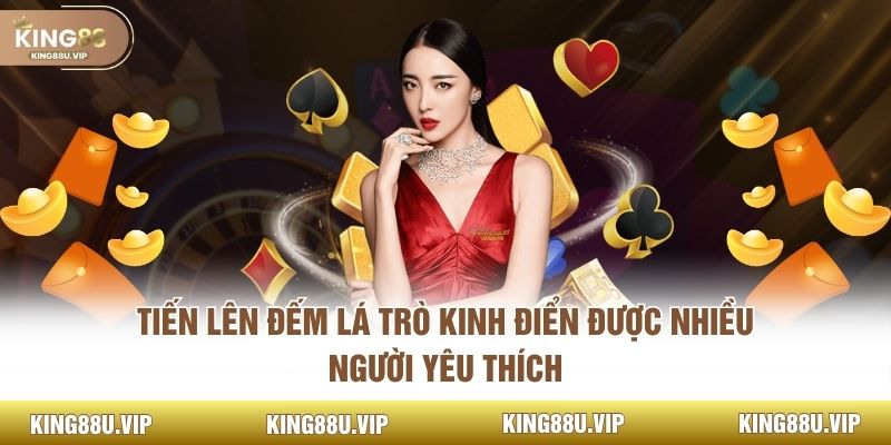 Tiến Lên Đếm Lá Trò Kinh Điển Được Nhiều Người Yêu Thích