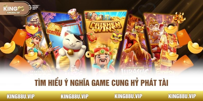 Tìm hiểu ý nghĩa game cung hỷ phát tài