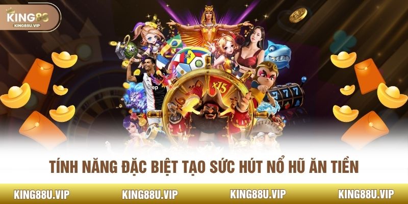 Tính năng đặc biệt tạo sức hút nổ hũ ăn tiền