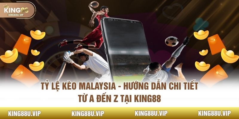 Tỷ Lệ Kèo Malaysia - Hướng Dẫn Chi Tiết Từ A Đến Z Tại KING88