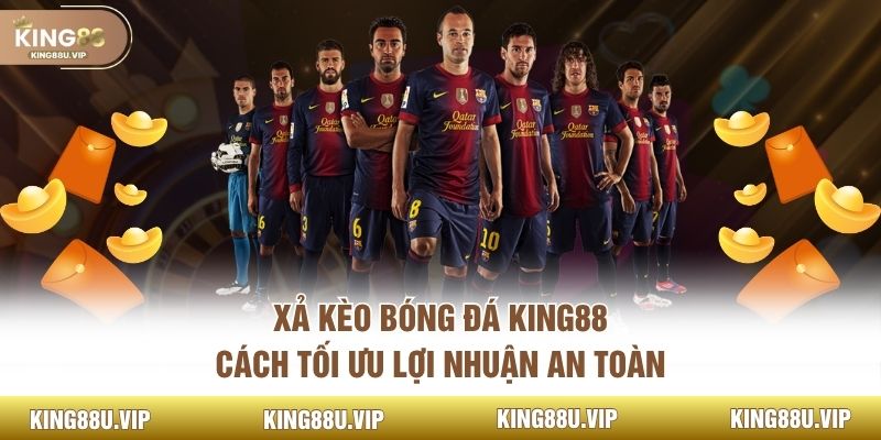 Xả Kèo Bóng Đá KING88: Cách Tối Ưu Lợi Nhuận An Toàn